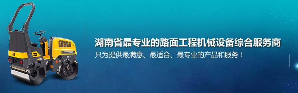 湖南省最專(zhuān)業(yè)的路面工程機(jī)械設(shè)備綜合服務(wù)商